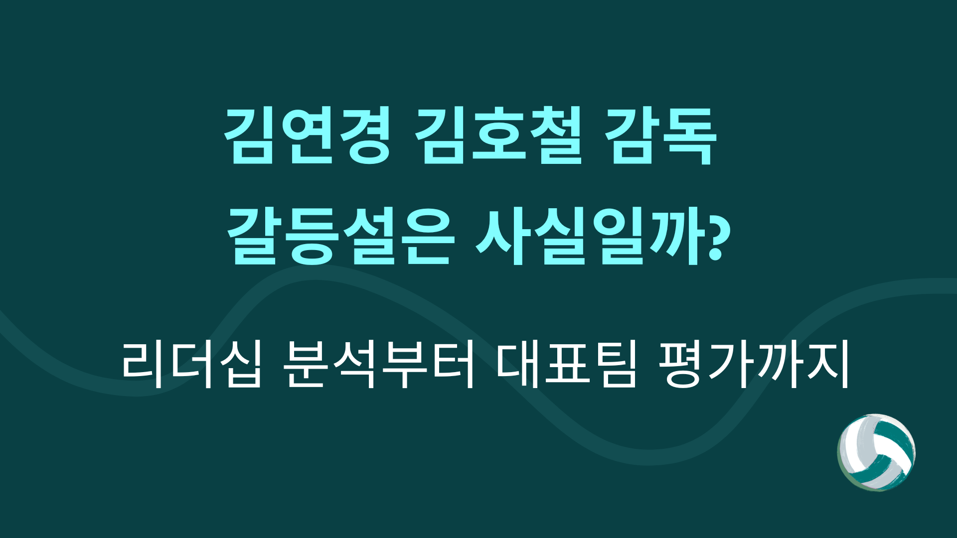 김연경 김호철 감독 갈등설은 사실일까? 리더십 분석부터 대표팀 평가까지