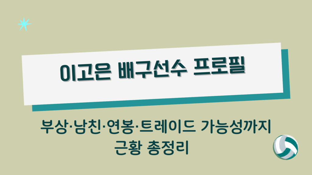 이고은 배구선수 프로필 – 부상·남친·연봉·트레이드 가능성까지 근황 총정리 